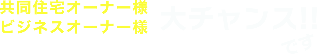 共同住宅オーナー様 ビジネスオーナー様大チャンス!!