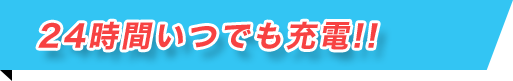 24時間いつでも充電!!