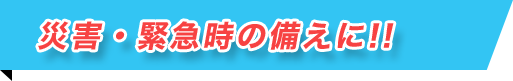 災害・緊急時の備えに!!