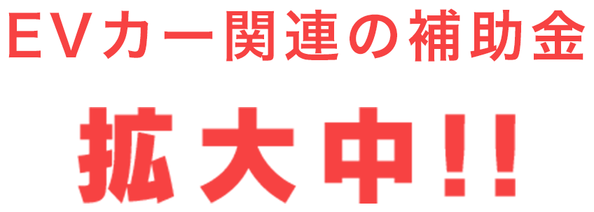 EVカー関連の補助金 拡大中！！