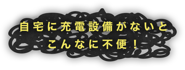 自宅に充電設備がないと こんなに不便！